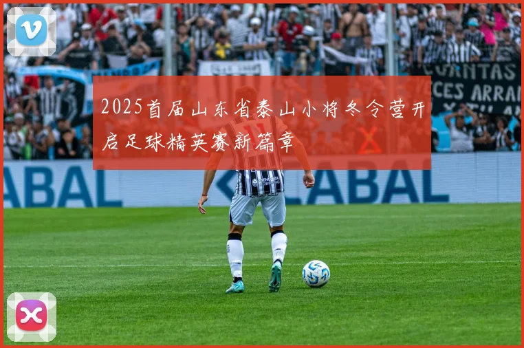 2025首届山东省泰山小将冬令营开启足球精英赛新篇章