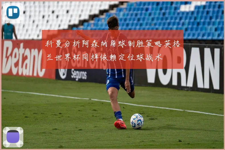 科曼分析阿森纳角球制胜策略英格兰世界杯同样依赖定位球战术