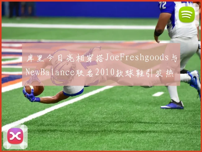 库里今日亮相穿搭JoeFreshgoods与NewBalance联名2010款球鞋引发热议