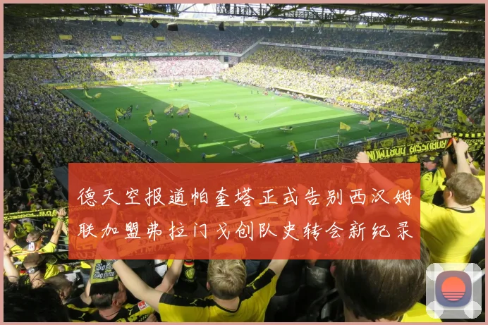 德天空报道帕奎塔正式告别西汉姆联加盟弗拉门戈创队史转会新纪录