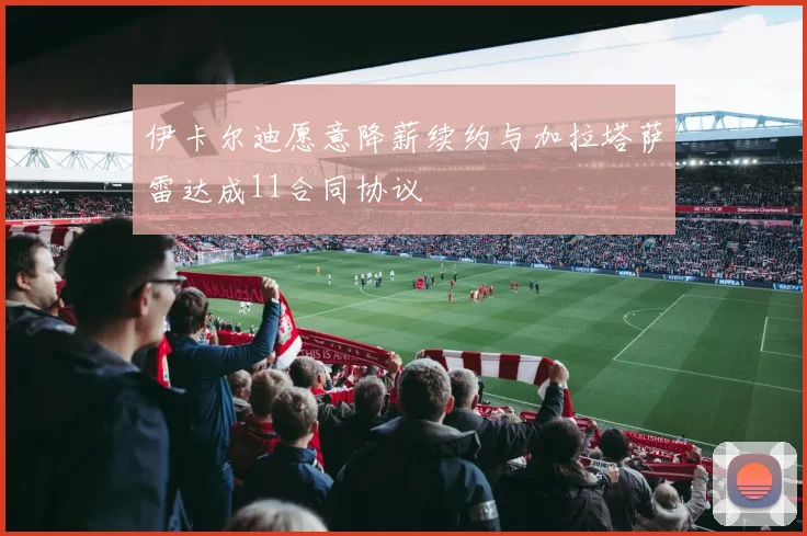 伊卡尔迪愿意降薪续约与加拉塔萨雷达成11合同协议