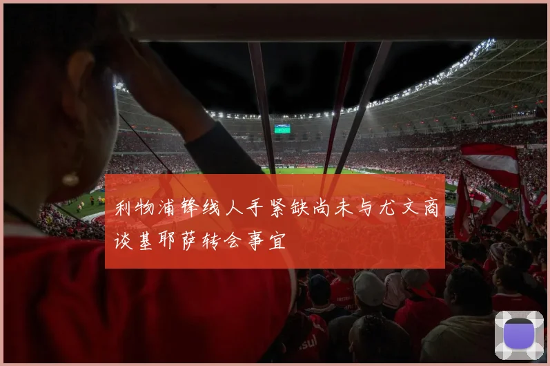 利物浦锋线人手紧缺尚未与尤文商谈基耶萨转会事宜