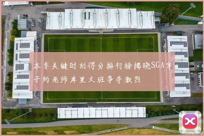 本季关键时刻得分排行榜揭晓SGA华子约老师库里文班争夺激烈