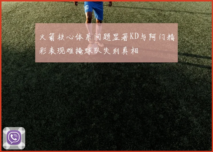 火箭核心体系问题显著KD与阿门精彩表现难掩球队失利真相
